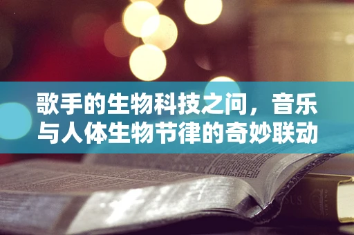 歌手的生物科技之问，音乐与人体生物节律的奇妙联动