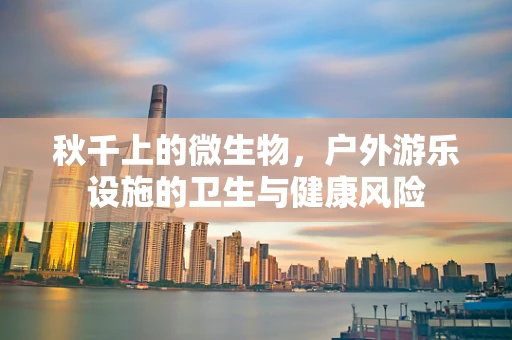 秋千上的微生物，户外游乐设施的卫生与健康风险