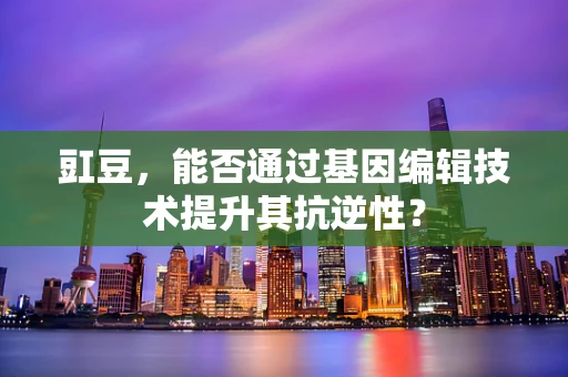 豇豆，能否通过基因编辑技术提升其抗逆性？