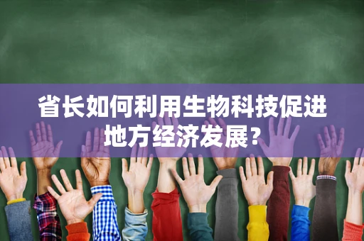 省长如何利用生物科技促进地方经济发展？