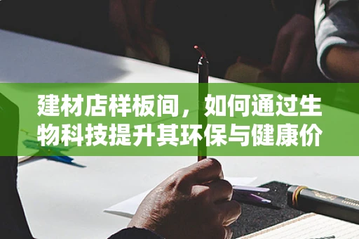 建材店样板间，如何通过生物科技提升其环保与健康价值？