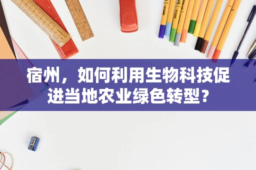 宿州，如何利用生物科技促进当地农业绿色转型？