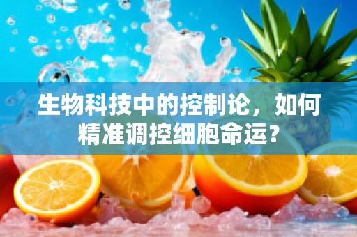 生物科技中的控制论，如何精准调控细胞命运？