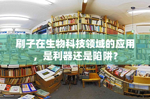 刷子在生物科技领域的应用，是利器还是陷阱？