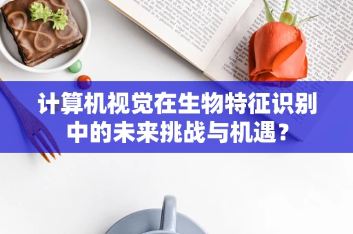 计算机视觉在生物特征识别中的未来挑战与机遇？