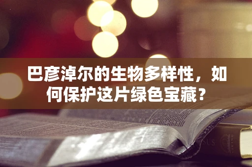 巴彦淖尔的生物多样性，如何保护这片绿色宝藏？