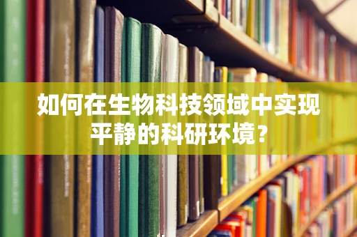 如何在生物科技领域中实现平静的科研环境？