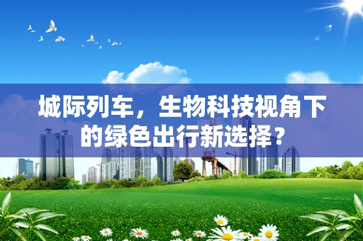 城际列车，生物科技视角下的绿色出行新选择？