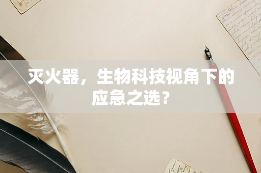 灭火器，生物科技视角下的应急之选？