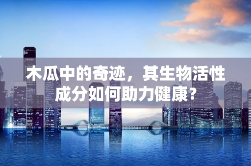 木瓜中的奇迹，其生物活性成分如何助力健康？