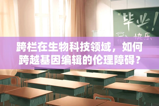 跨栏在生物科技领域，如何跨越基因编辑的伦理障碍？