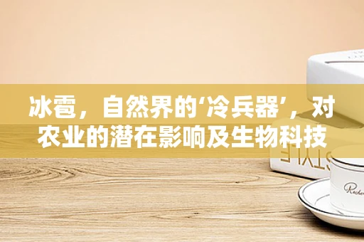 冰雹，自然界的‘冷兵器’，对农业的潜在影响及生物科技如何助力其预防？
