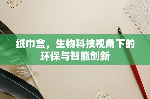 纸巾盒，生物科技视角下的环保与智能创新