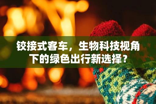 铰接式客车，生物科技视角下的绿色出行新选择？
