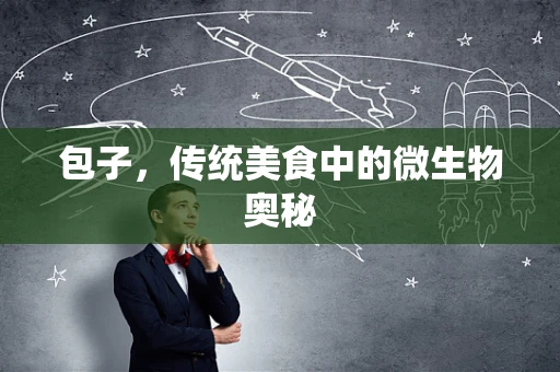 包子，传统美食中的微生物奥秘