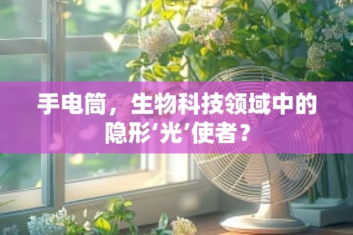 手电筒，生物科技领域中的隐形‘光’使者？