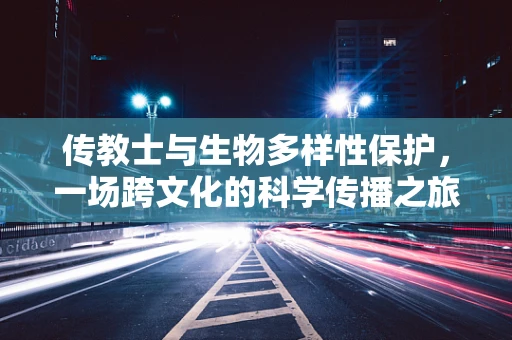 传教士与生物多样性保护，一场跨文化的科学传播之旅？