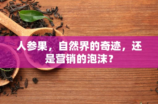 人参果，自然界的奇迹，还是营销的泡沫？