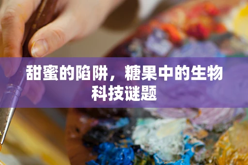 甜蜜的陷阱，糖果中的生物科技谜题