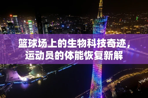 篮球场上的生物科技奇迹，运动员的体能恢复新解