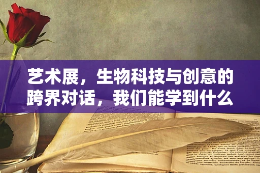 艺术展，生物科技与创意的跨界对话，我们能学到什么？