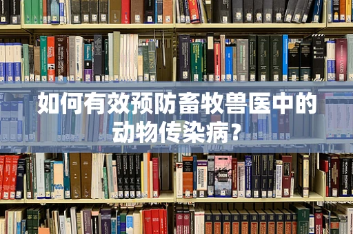 如何有效预防畜牧兽医中的动物传染病？