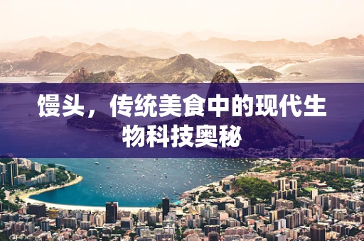 馒头，传统美食中的现代生物科技奥秘