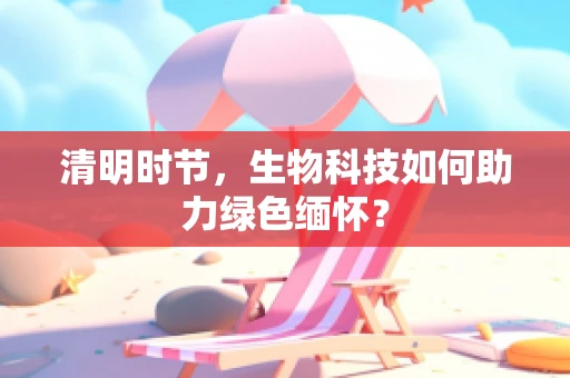 清明时节，生物科技如何助力绿色缅怀？