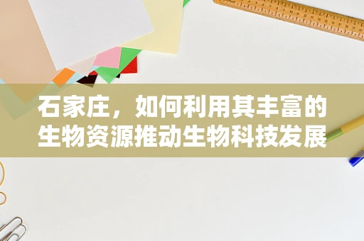 石家庄，如何利用其丰富的生物资源推动生物科技发展？