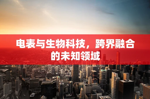 电表与生物科技，跨界融合的未知领域