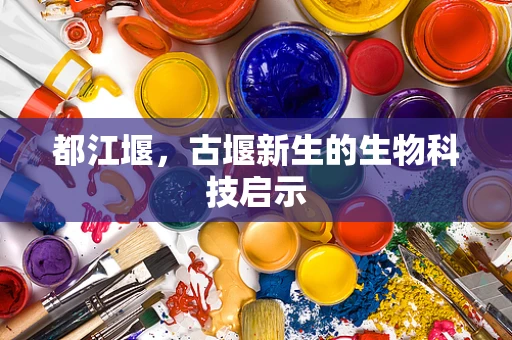 都江堰，古堰新生的生物科技启示
