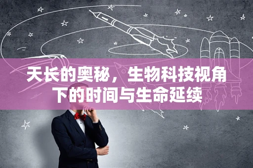 天长的奥秘，生物科技视角下的时间与生命延续