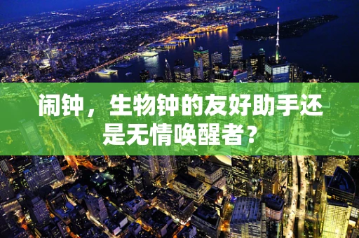 闹钟，生物钟的友好助手还是无情唤醒者？