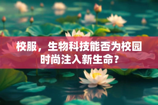 校服，生物科技能否为校园时尚注入新生命？