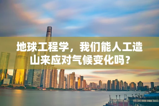 地球工程学，我们能人工造山来应对气候变化吗？
