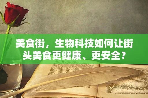 美食街，生物科技如何让街头美食更健康、更安全？