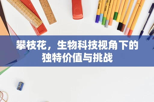 攀枝花，生物科技视角下的独特价值与挑战