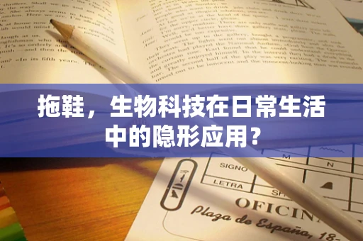 拖鞋，生物科技在日常生活中的隐形应用？