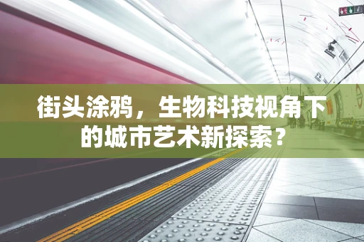 街头涂鸦，生物科技视角下的城市艺术新探索？
