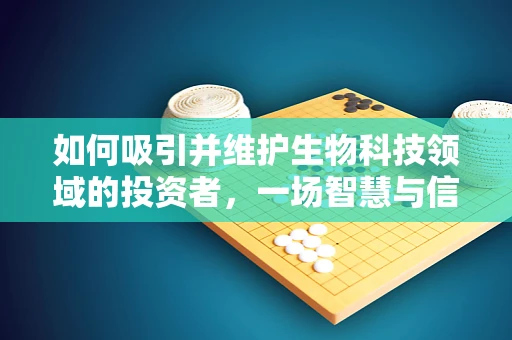 如何吸引并维护生物科技领域的投资者，一场智慧与信任的博弈？