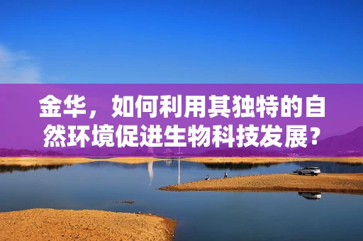 金华，如何利用其独特的自然环境促进生物科技发展？