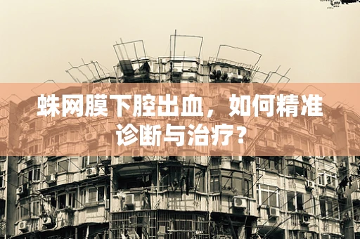 蛛网膜下腔出血，如何精准诊断与治疗？