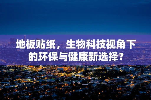 地板贴纸，生物科技视角下的环保与健康新选择？