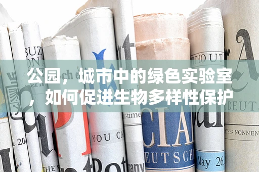 公园，城市中的绿色实验室，如何促进生物多样性保护？