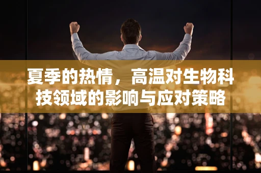 夏季的热情，高温对生物科技领域的影响与应对策略