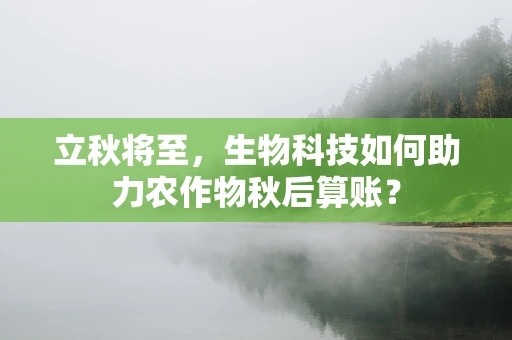 立秋将至，生物科技如何助力农作物秋后算账？