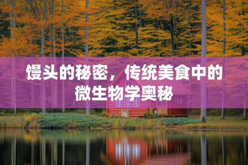 馒头的秘密，传统美食中的微生物学奥秘