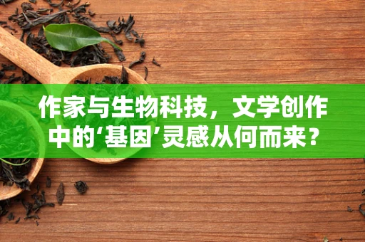 作家与生物科技，文学创作中的‘基因’灵感从何而来？