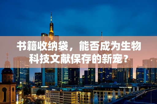 书籍收纳袋，能否成为生物科技文献保存的新宠？