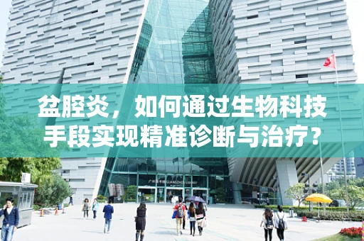 盆腔炎，如何通过生物科技手段实现精准诊断与治疗？